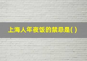 上海人年夜饭的禁忌是( )